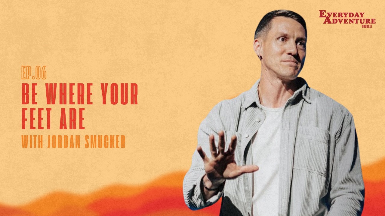 Jordan Smucker | Be Where Your Feet Are