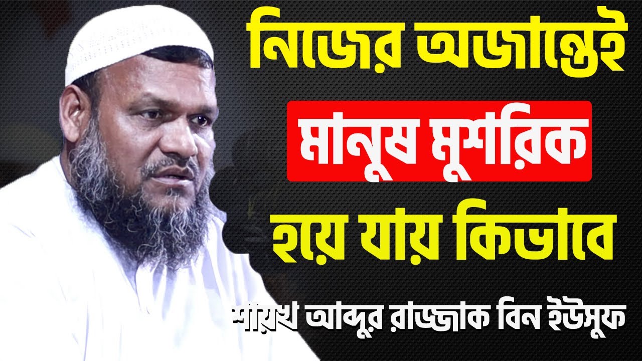 নিজের অজান্তেই মানুষ মুশরিক হয়ে যায় কিভাবে│শায়খ আব্দুর রাজ্জাক বিন ইউসুফ│Abdur Razzak Bin Yousuf