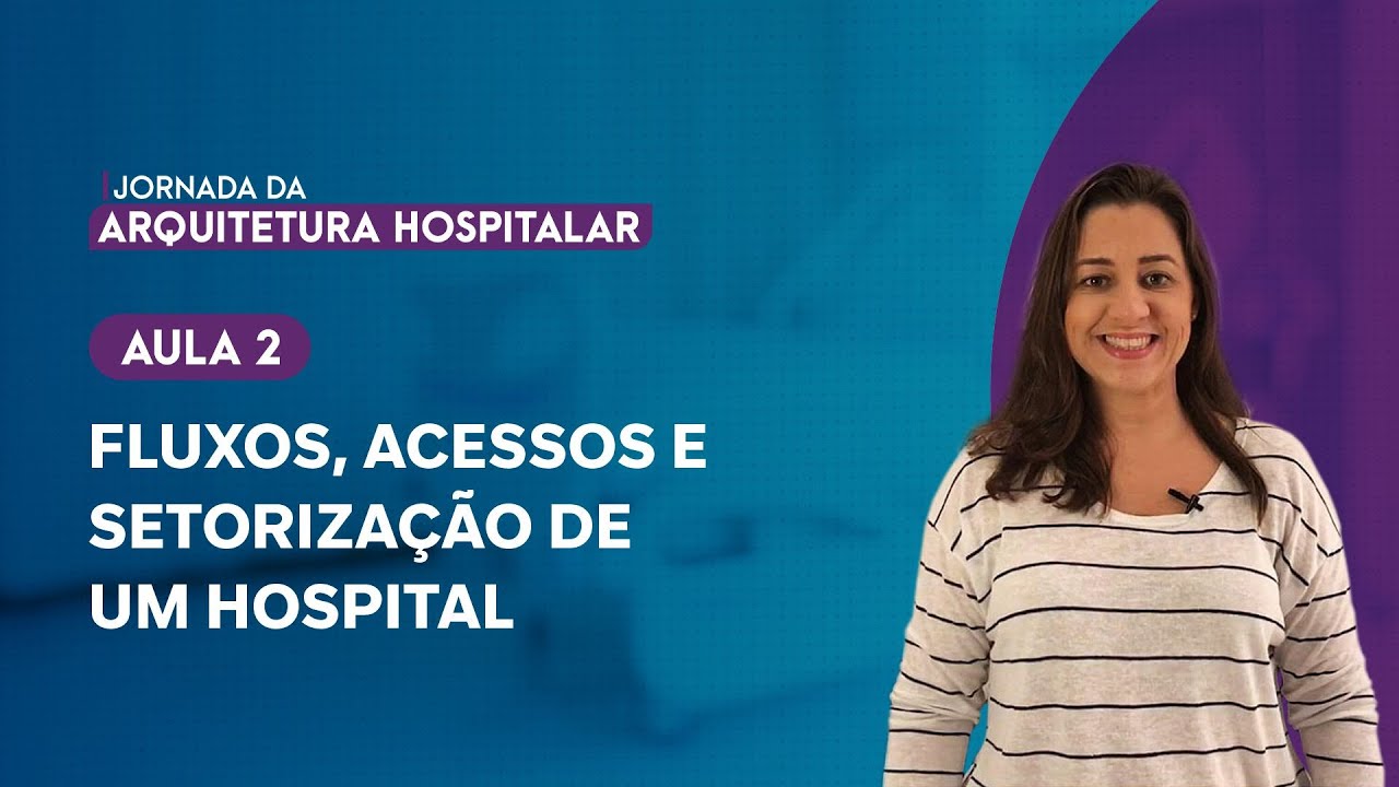 AULA 2 - FLUXOS, ACESSOS E SETORIZAÇÃO DE UM HOSPITAL - JORNADA DA ARQUITETURA HOSPITALAR