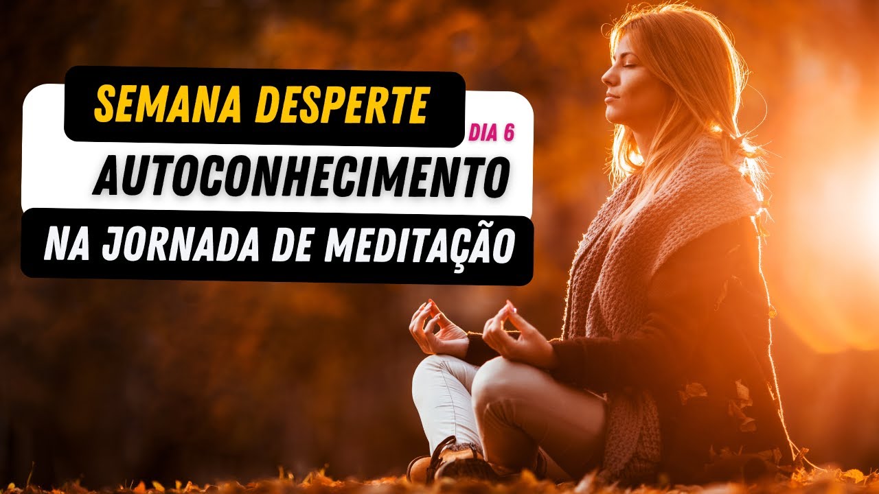 Semana Desperte | Dia 6 | Autoconhecimento como ponte para sua Jornada de Meditação