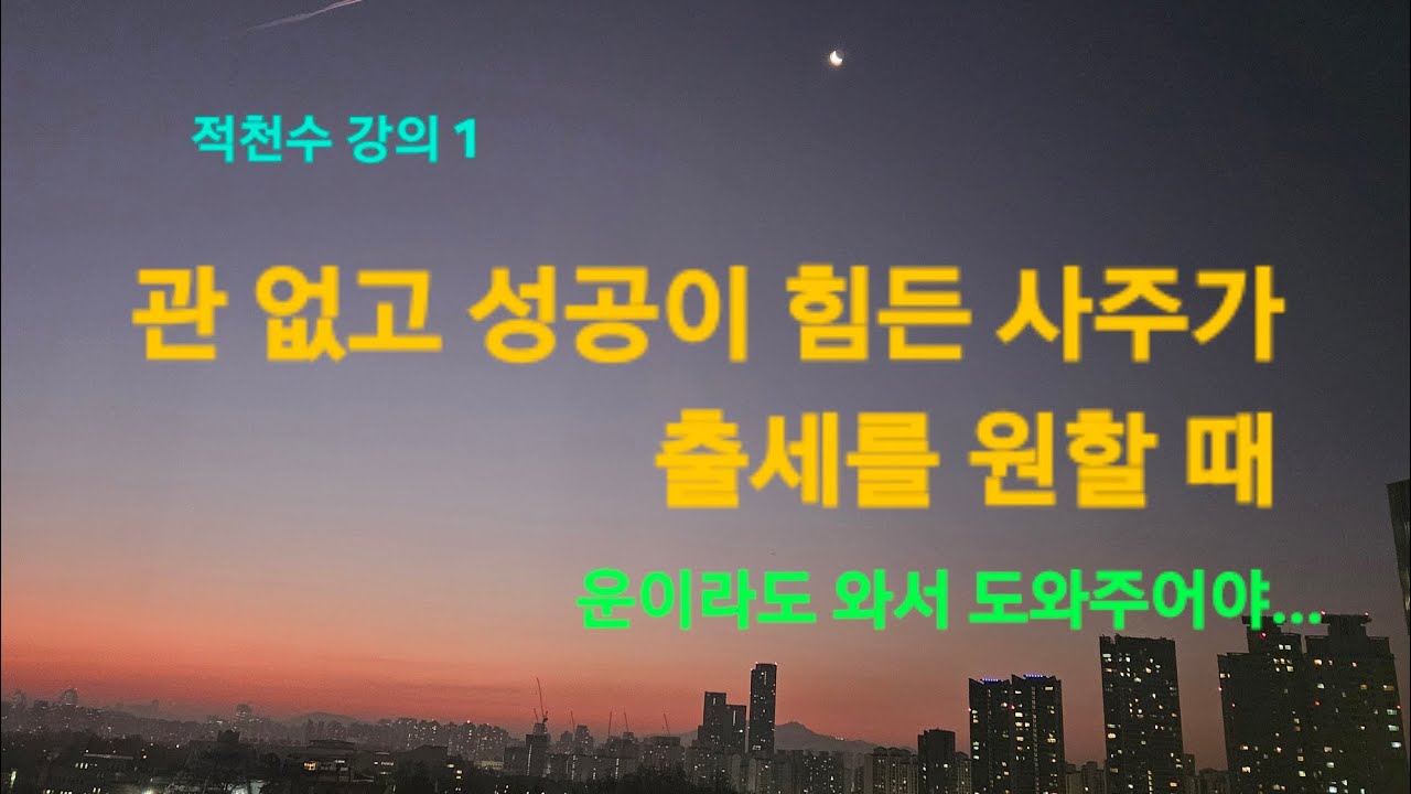 [ 적천수 강의 1] 관(직) 없는 사주가 관으로 나가고 싶을 때. 원국에서 받쳐주지 못하면 운에서라도 도와주어야 합니다