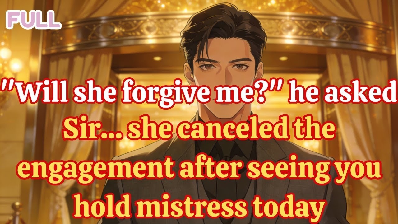 Will she forgive me he asked Sir she canceled the engagement after seeing you hold mistress today