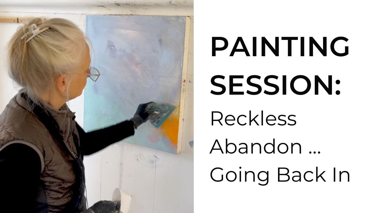 VIDEO 24. Painting Session: Reckless Abandon … Going Back In