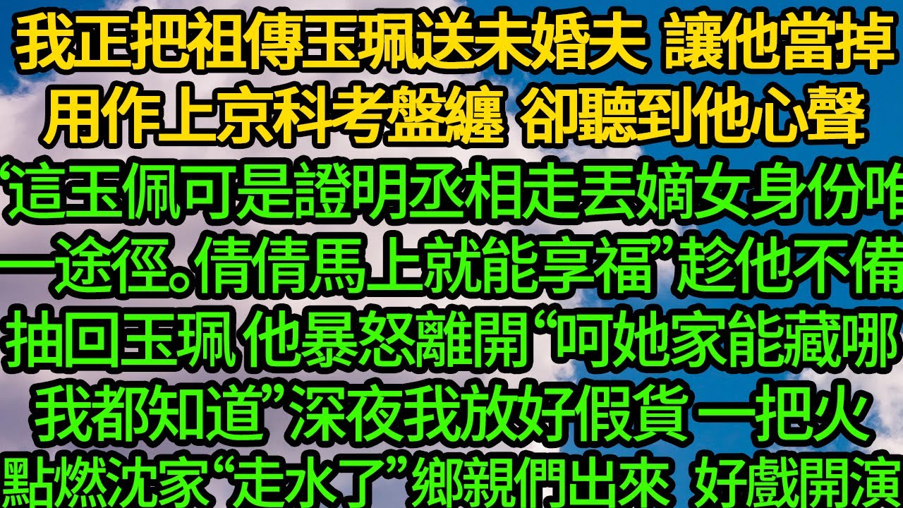 我正把祖傳玉珮送未婚夫 讓他當掉用作上京科考盤纏，卻聽到他心聲“這玉佩可是證明丞相走丟嫡女身份唯一途徑。倩倩馬上就能享福”趁他不備抽回玉珮 他暴怒離開“呵她家能藏哪我都知道”