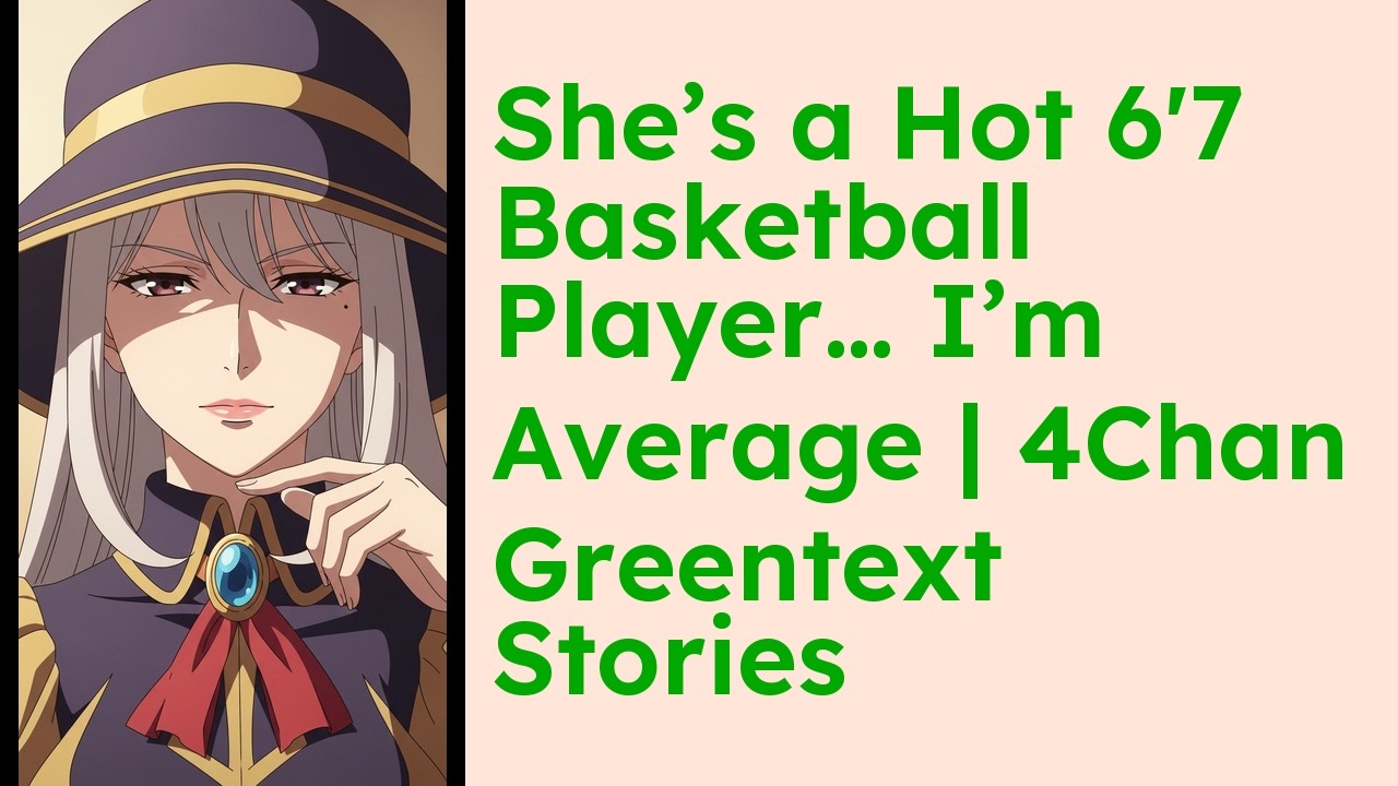 She’s a Hot 6'7 Basketball Player… I’m Average  4Chan Greentext Stories