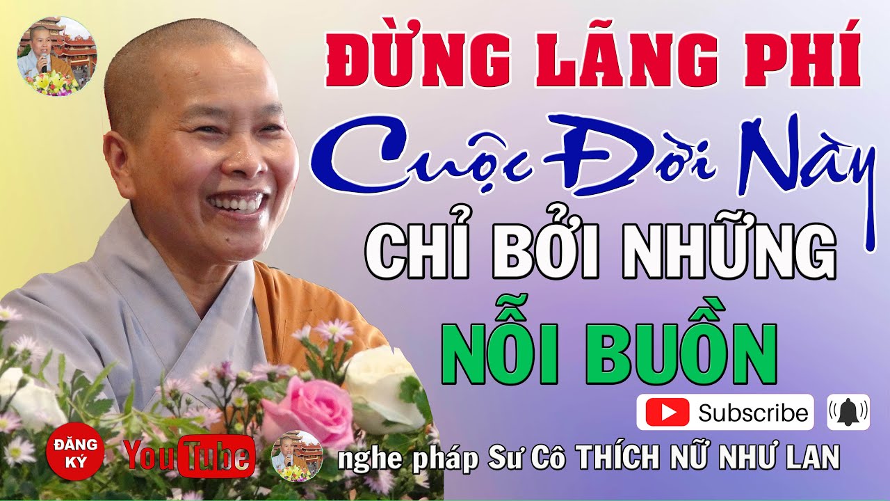 ĐỪNG LÃNG PHÍ CUỘC ĐỜI NÀY CHỈ NHỮNG NỖI BUỒN - SƯ CÔ THÍCH NỮ NHƯ LAN ( Nên Nghe Một Lần rất hay )
