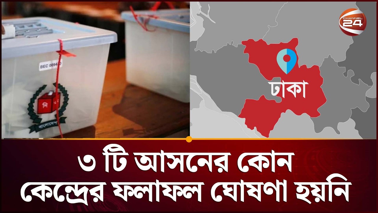 ঢাকার ৩টি আসনের কোনো কেন্দ্রেরই ফলাফল এখনও ঘোষণা হয়নি | Dhaka Election Update | Channel 24