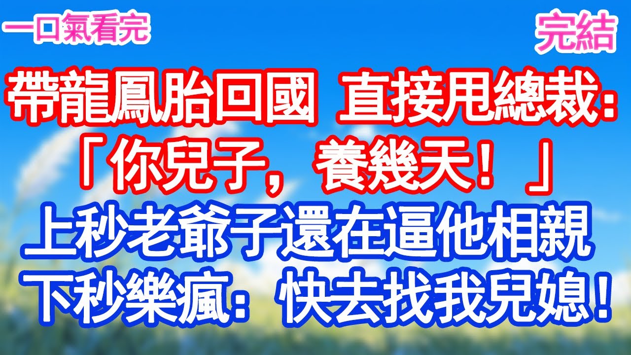 帶龍鳳胎回國 直接甩給總裁：「你兒子，養幾天！」上秒老爺子還在逼他相親下秒樂瘋：還不快去找我兒媳！#愛情#爽文#故事分享