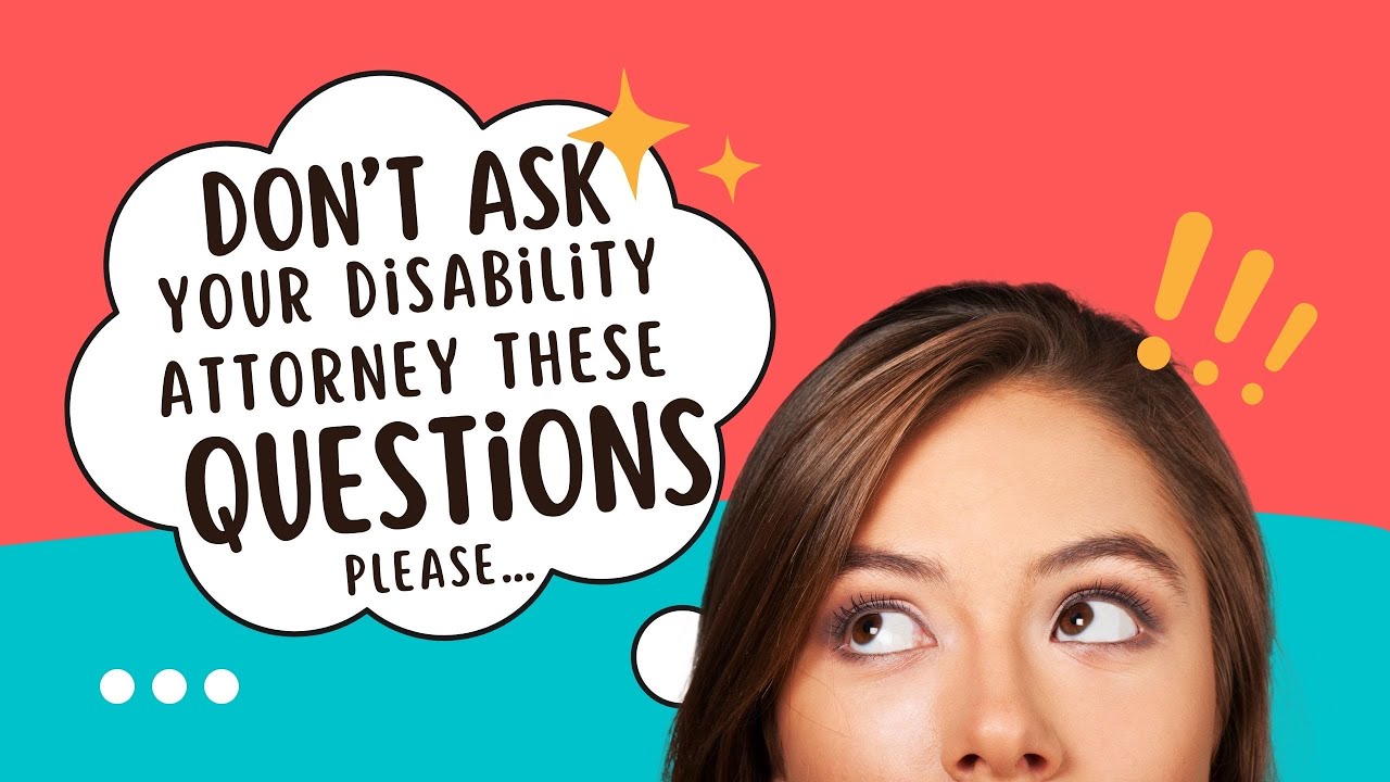 Please don’t ask your disability Attorney these question or make these statements…