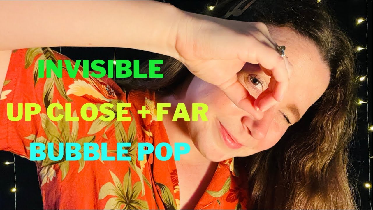 Invisible Triggers, Up Close + Far Away, Bubble Pop ASMR