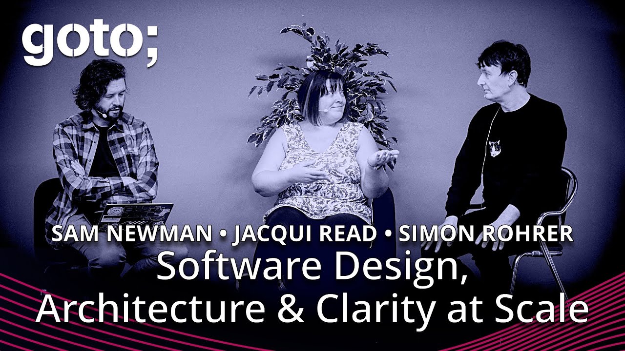 SW Design, Architecture & Clarity at Scale • Sam Newman, Jacqui Read & Simon Rohrer • GOTO 2025