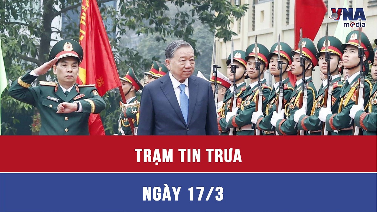 Trạm tin trưa 17/3: Tổng Bí thư Tô Lâm thăm, làm việc với Học viện Kỹ thuật quân sự- VNAMedia