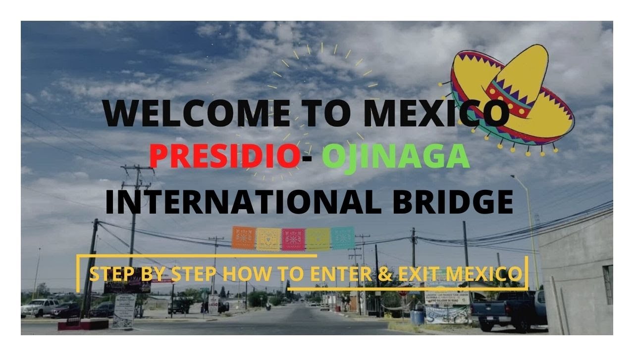 STEP BY STEP TO ENTER AND EXIT PRESIDIO-OJINAGA INTERNATIONAL BRIDGE