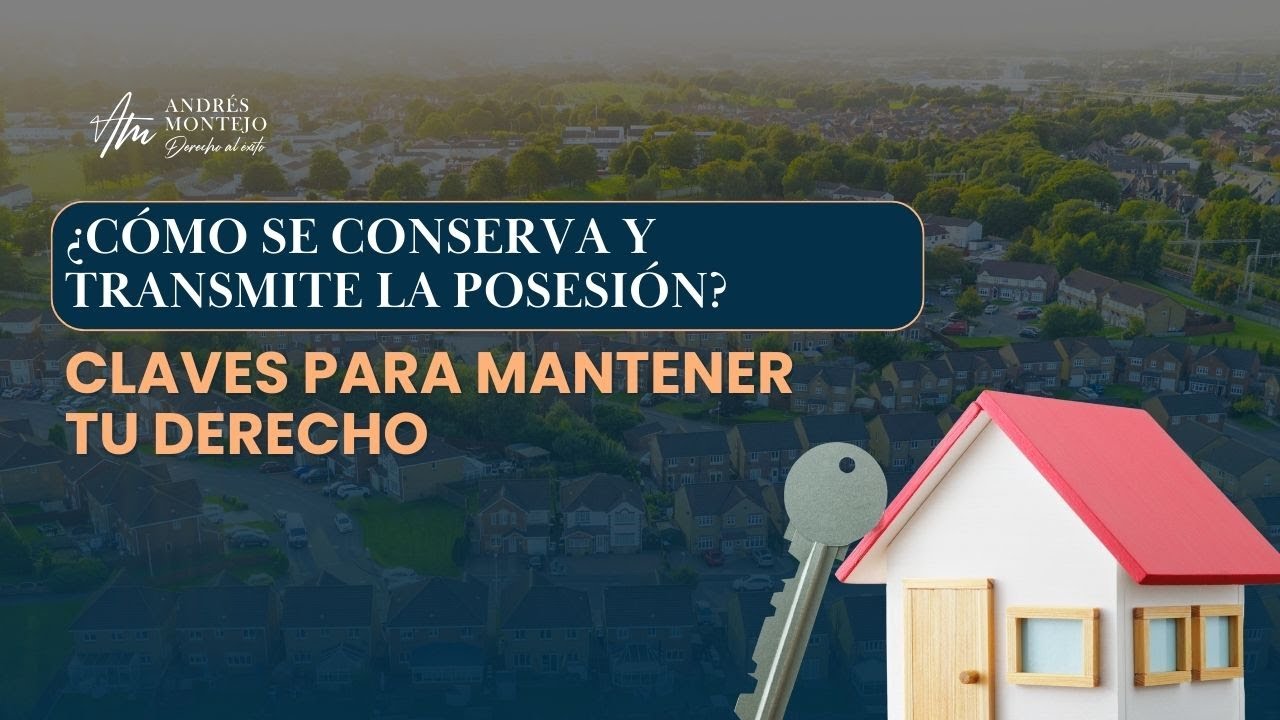 ¿Cómo se conserva y transmite la Posesión? Claves para mantener tu derecho