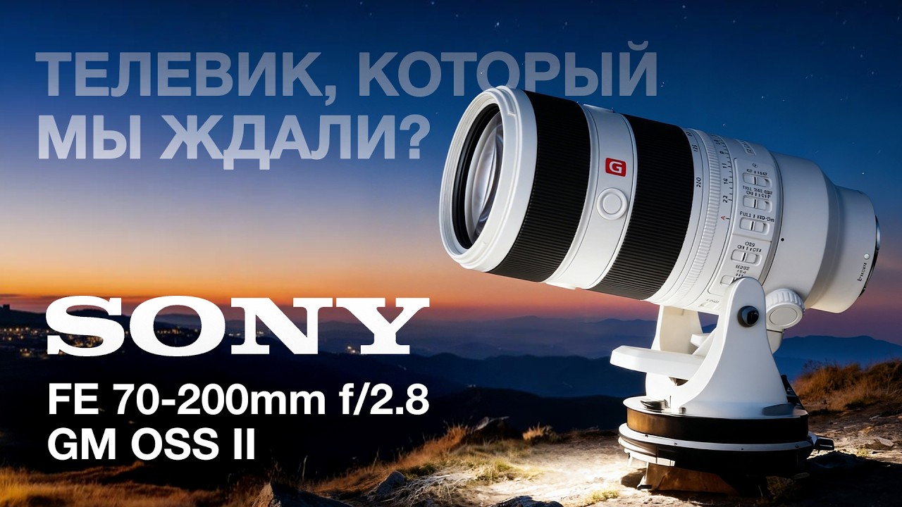 Sony FE 70-200mm f/2.8 GM OSS II Телевик, который мы ждали?