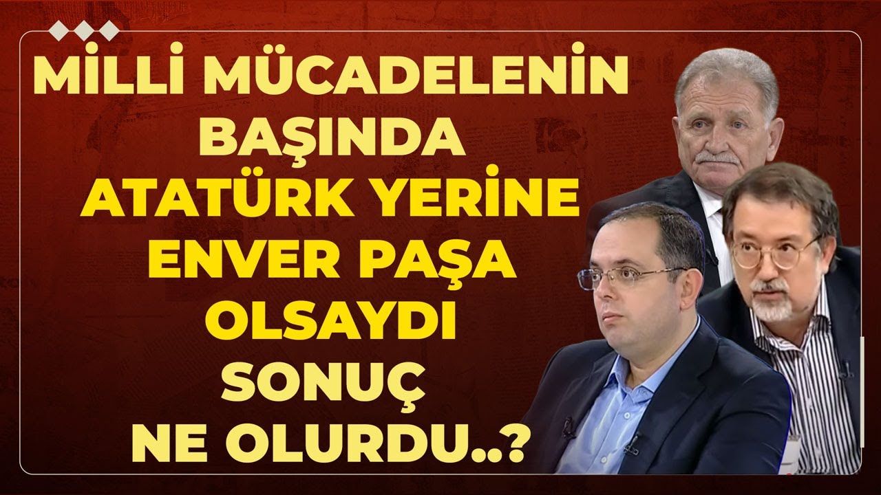 Milli Mücadelenin Başında Atatürk Yerine Enver Paşa Olsaydı Sonuç Ne Olurdu..?