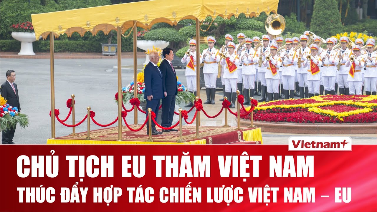 Toàn cảnh lễ đón Chủ tịch Hội đồng châu Âu thăm chính thức Việt Nam
