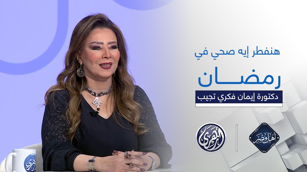 أهل مصر | هنفطر إيه صح في رمضان؟ دكتورة إيمان فكري تجيب روشتة الفطار الصحي… نصائح للصيام