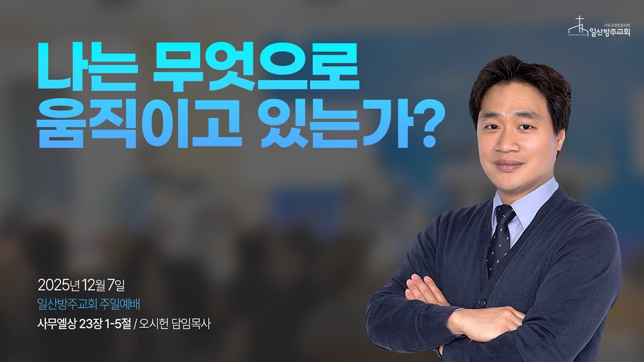 일산방주교회 주일예배 25.12.07 '나는 무엇으로 움직이고 있는가?'