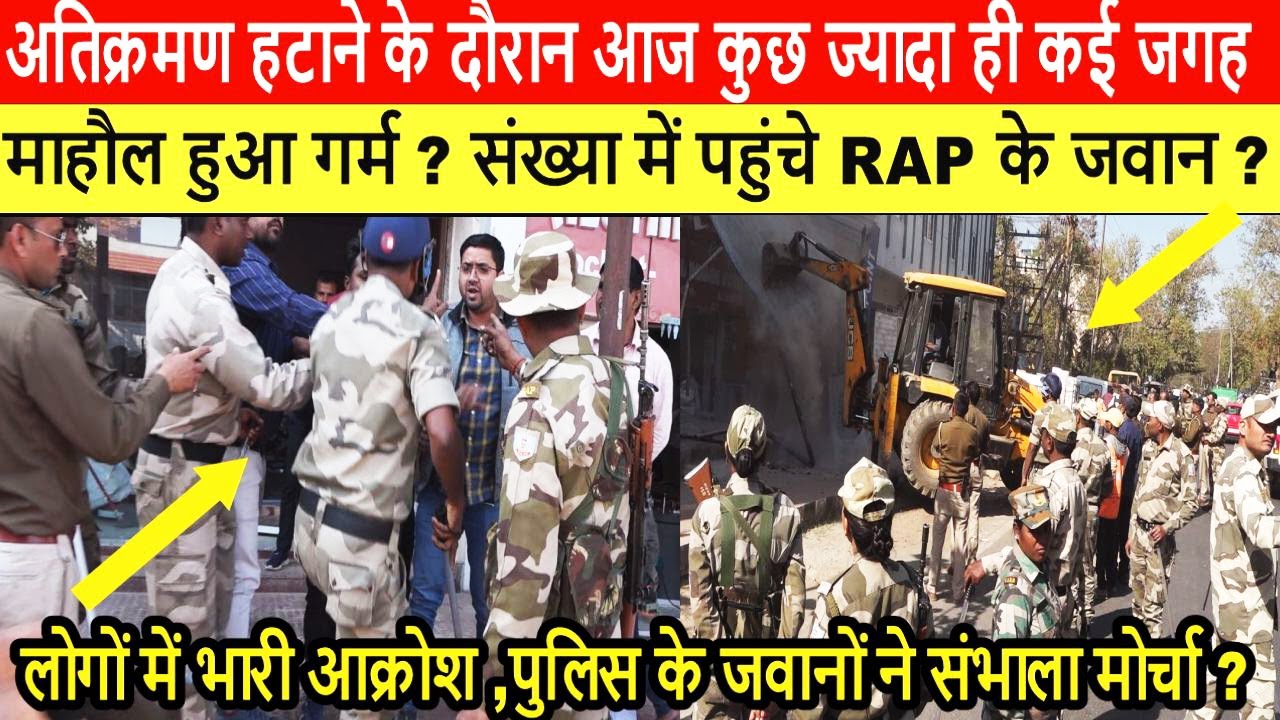 अतिक्रमण हटाने के दौरान आज कुछ ज्यादा ही कई जगह माहौल हुआ गर्म ? संख्या में पहुंचे RAP के जवान ?