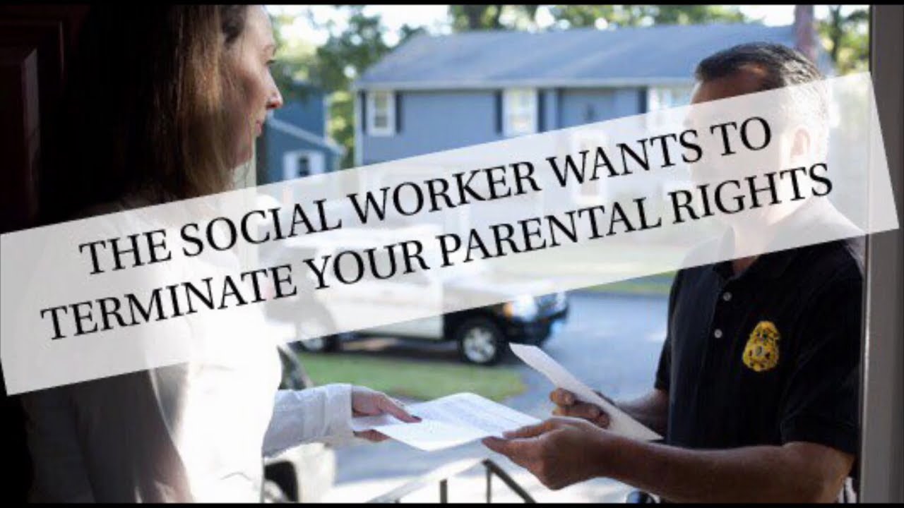 SOCIAL WORKER WANTS TO TERMINATE YOUR PARENTAL RIGHTS