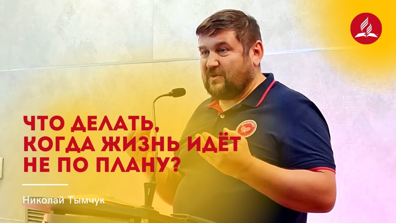 Проповедь «Что делать, когда жизнь идёт не по плану?» – Николай Тымчук