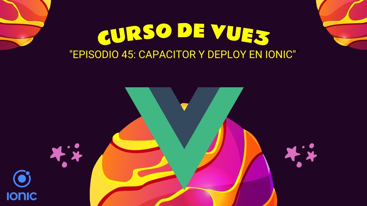 #45 Curso de VUE 3 - Profesional: Episodio 45 - CAPACITOR Y DEPLOY EN IONIC