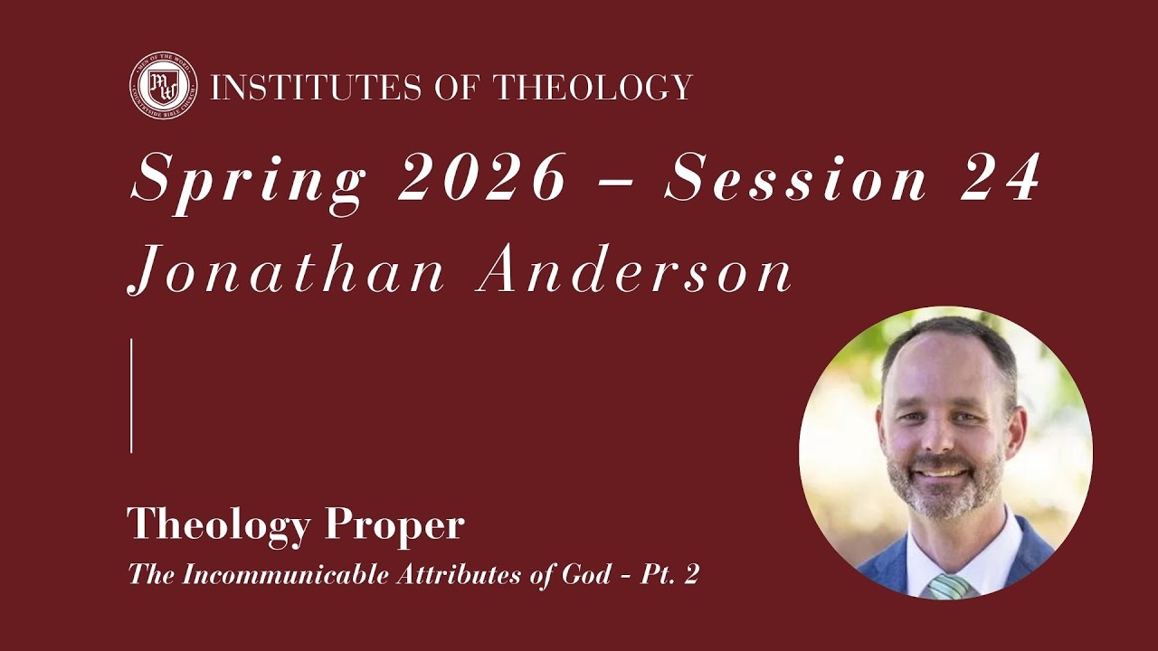 Institutes of Theology | Session 24 - The Incommunicable Attributes of God Pt. 2 | Jonathan Anderson