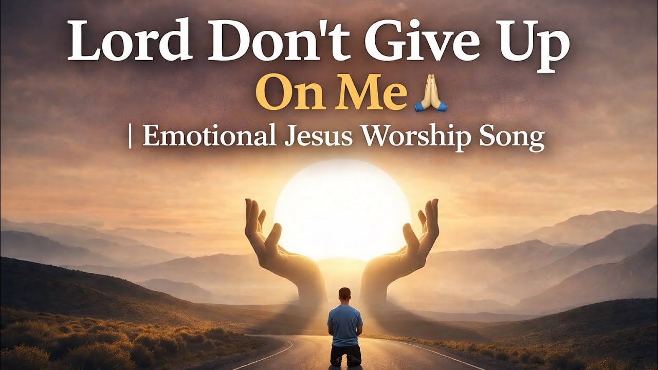 Lord Don’t Give Up on Me | Emotional Jesus Worship Song
