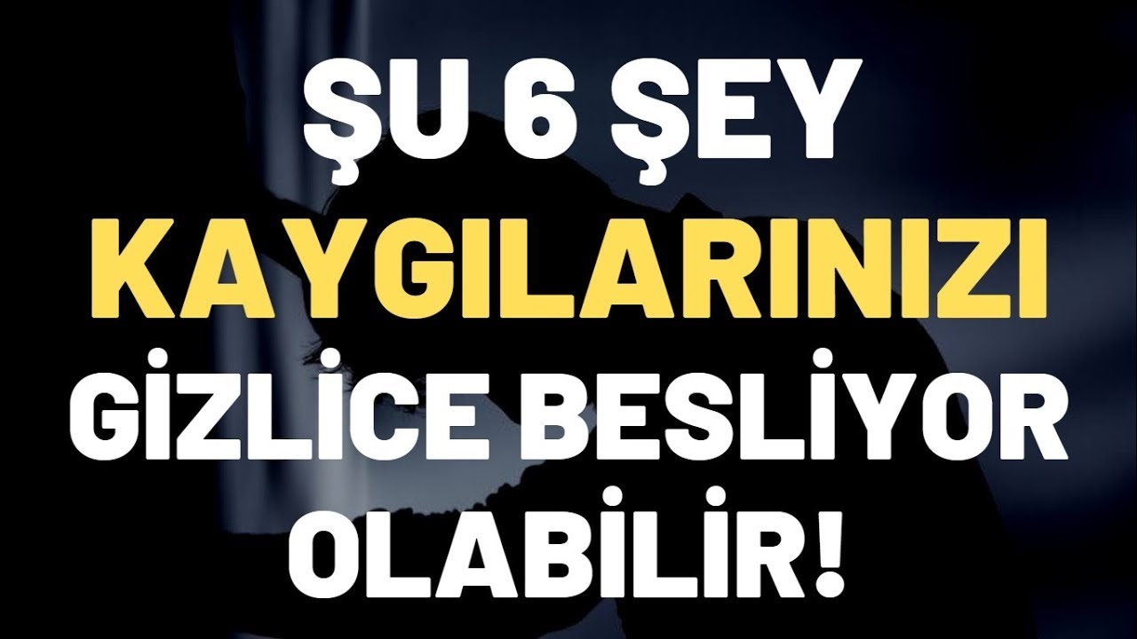 Şu 6 Şey Kaygılarınızı ve Endişelerinizi Gizlice Besliyor Olabilir!