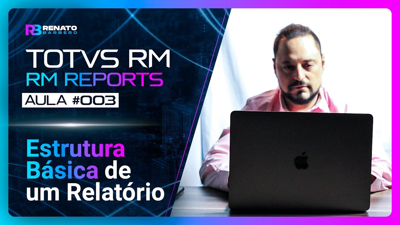 AULA #003 - TOTVS RM - RM Reports - Estrutura B&aacute;sica de um Relat&oacute;rio