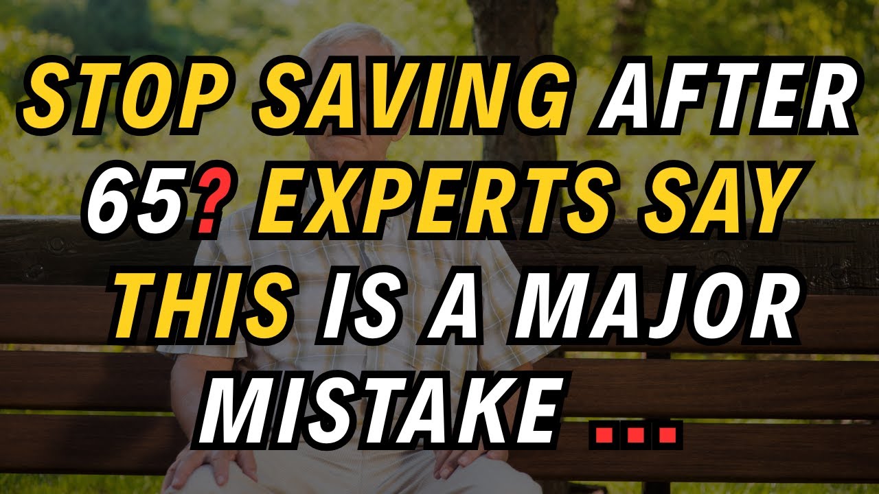 Stop Saving After 65? Experts Say This Is a Major Mistake