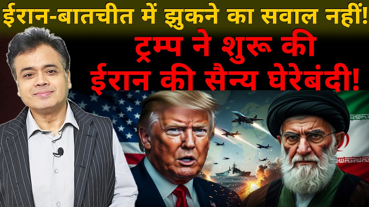 ईरान- बातचीत में झुकने का सवाल नहीं! ट्रम्प ने शुरू की ईरान की सैन्य घेरेबंदी!