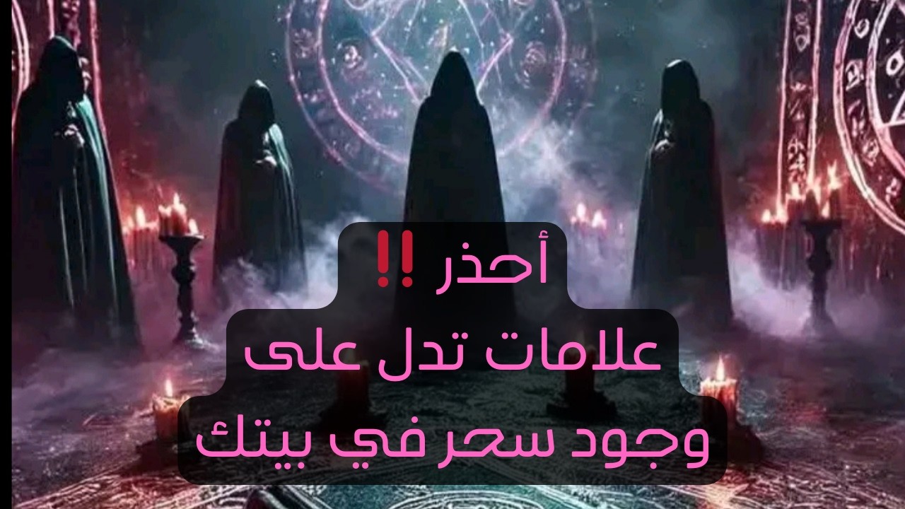 إذا وجدت هذه العلامات في بيتك تدل على وجود سحر فيه وكيف تتخلص منه