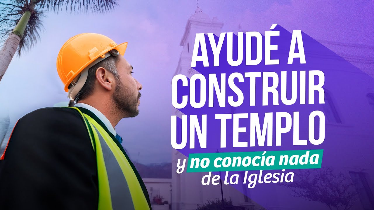 Ayudé a construir un templo y no conocía nada de la iglesia.
