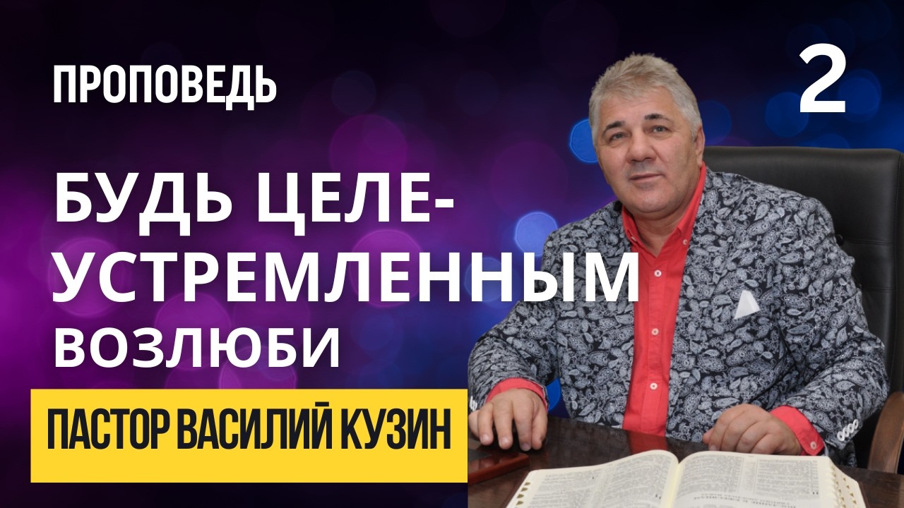 Будь целеустремленным! Возлюби - проповедь Василия Ивановича Кузина