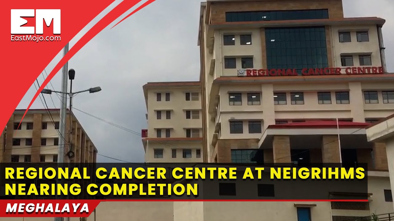 Regional Cancer Centre at NEIGRIHMS nearing completion; likely to be inaugurated by end of May