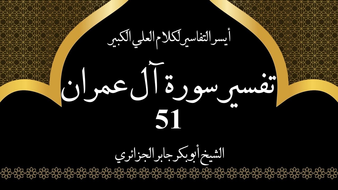 51- تفسير سورة آل عمران 121-123 | أيسر التفاسير لكلام العلي الكبير - الشيخ أبو بكر جابر الجزائري