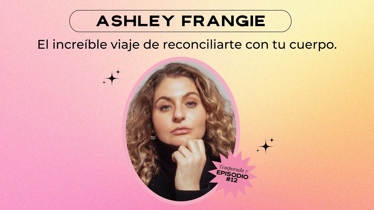 El increíble viaje de reconciliarte con tu cuerpo - Ashley Frangie / E12 - T7