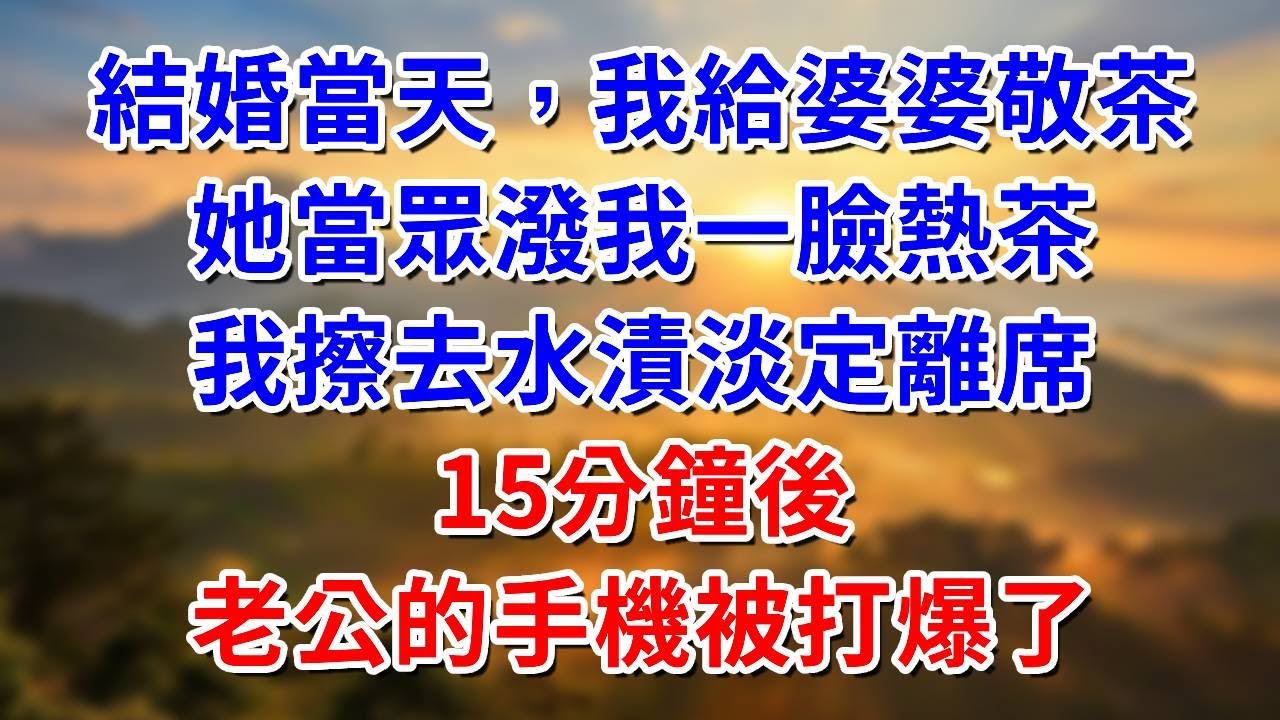 結婚當天，我給婆婆敬茶，她當眾潑我一臉熱茶，我擦去水漬淡定離席，15分鐘後，老公的手機被打爆了#阿木講故事#為人處世#生活經驗#情感故事#養老#睡前故事