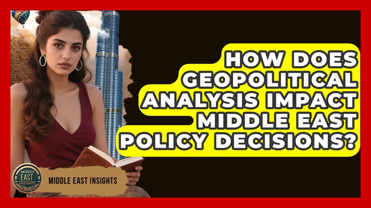 How Does Geopolitical Analysis Impact Middle East Policy Decisions? - Middle East Insights