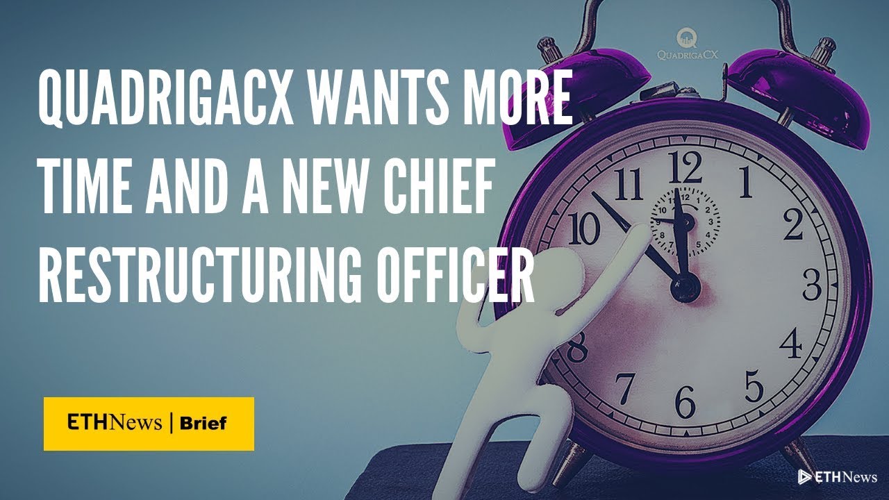 QuadrigaCX Wants More Time And A New Chief Restructuring Officer | ETHNews Brief