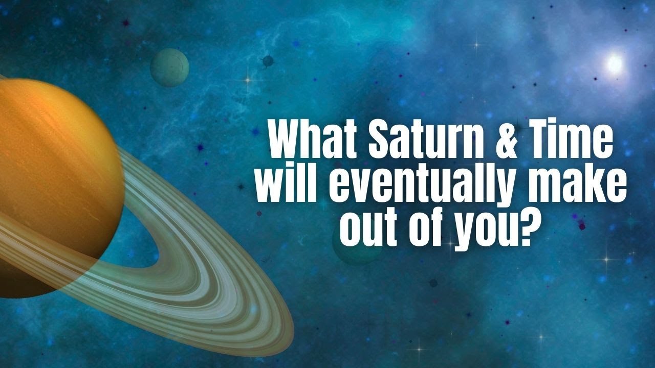What Saturn & Time will eventually make out of you?