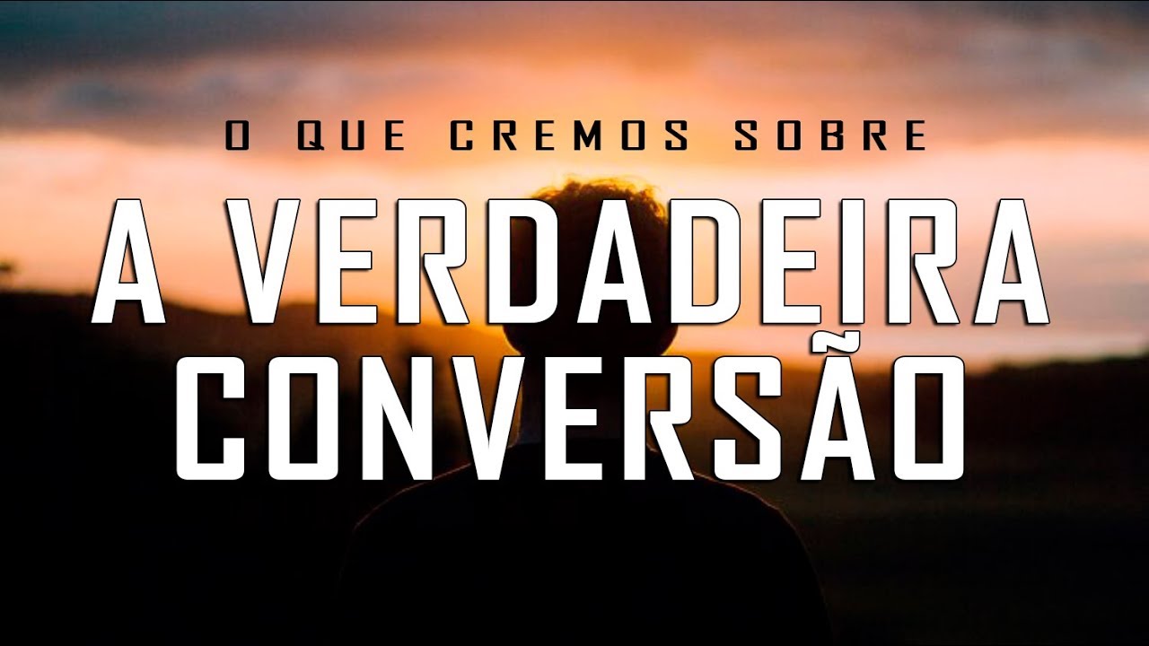 O QUE CREMOS SOBRE (A VERDADEIRA CONVERS&Atilde;O)