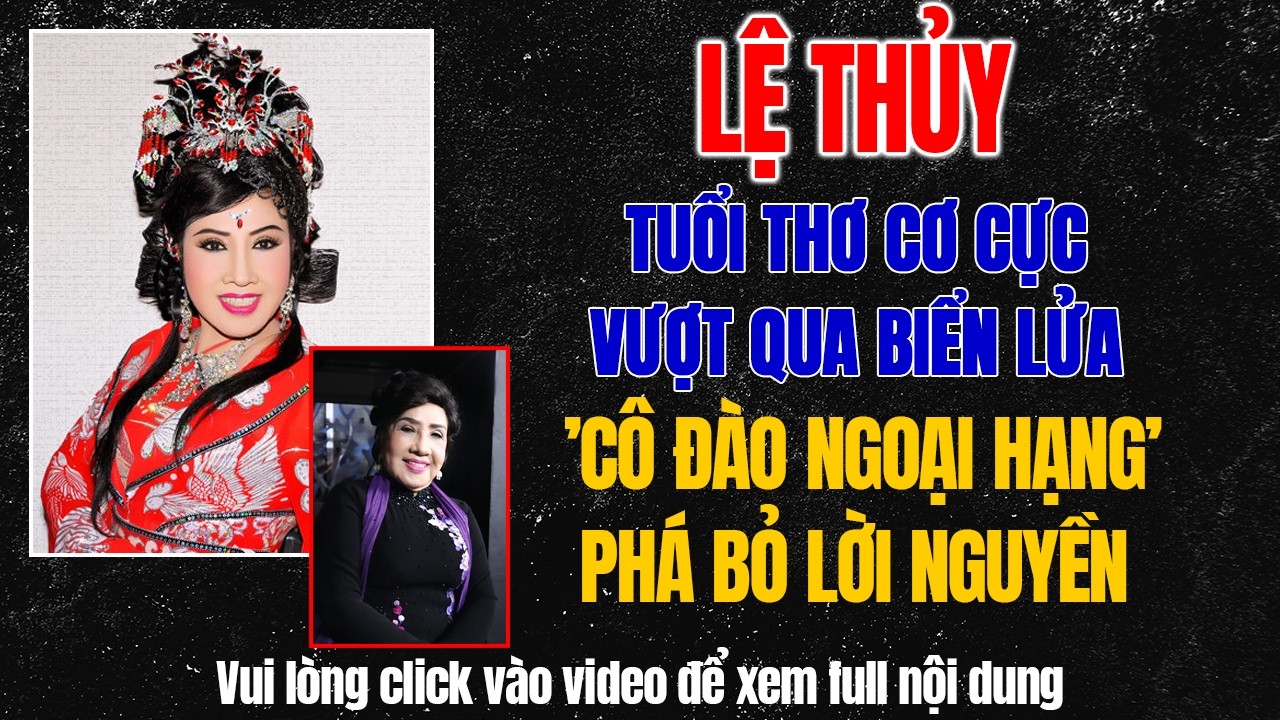 Lệ Thuỷ: Tuổi Thơ Cơ Cực, Bị Cháy Nhà Vươn Lên 