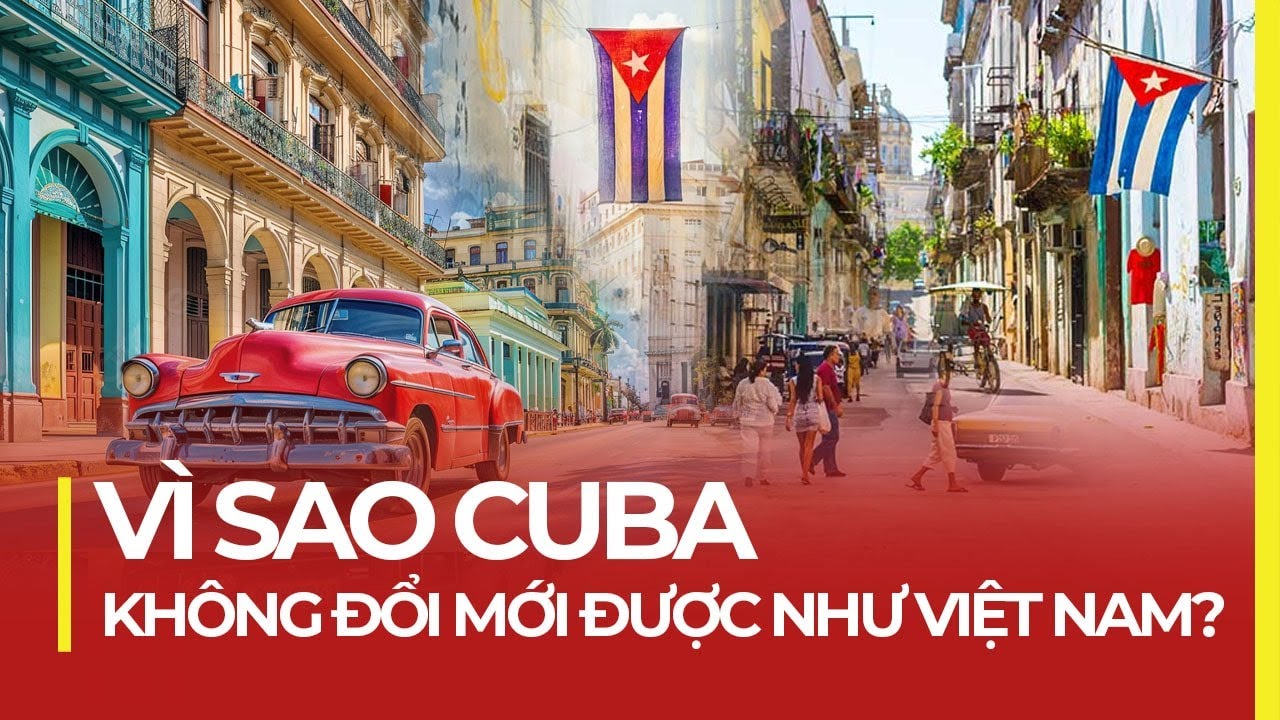 VÌ SAO CUBA KHÔNG ĐỔI MỚI ĐƯỢC NHƯ VIỆT NAM?
