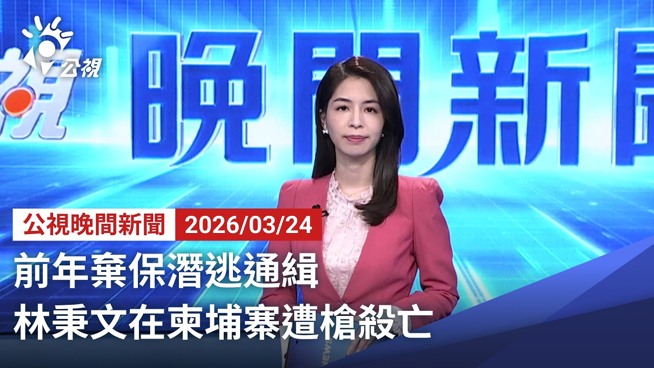 20260324 公視晚間新聞 完整版（無網路版權內容除外）｜前年棄保潛逃通緝 林秉文在柬埔寨遭槍殺亡