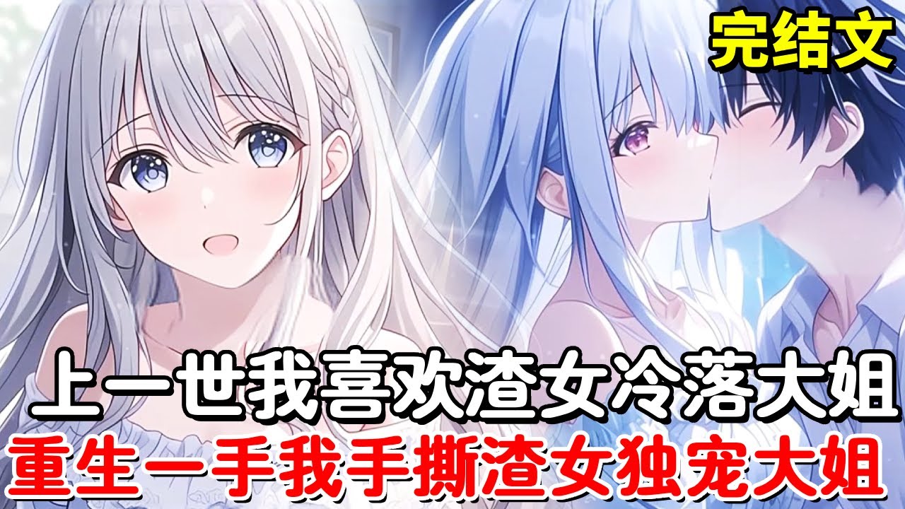 【完结文】豪门大姐占有我，我却对渣女情有独钟，重活一世我手撕渣女，宠爱豪门大姐！【木羽说漫】