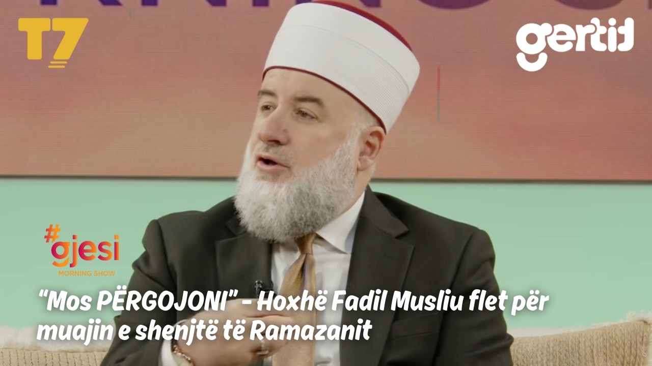 Mos PËRGOJONI - Hoxhë Fadil Musliu flet për muajin e shenjtë të Ramazanit | #gjesi | T7