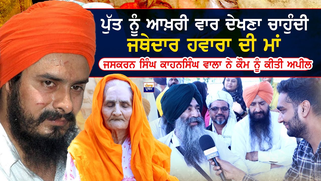 ਪੁੱਤ ਨੂੰ ਆਖ਼ਰੀ ਵਾਰ ਦੇਖਣਾ ਚਾਹੁੰਦੀ ਜਥੇਦਾਰ ਹਵਾਰਾ ਦੀ ਮਾਂ , ਜਸਕਰਨ ਸਿੰਘ ਕਾਹਨਸਿੰਘ ਵਾਲਾ ਨੇ ਕੌਮ ਨੂੰ ਕੀਤੀ ਅਪੀਲ